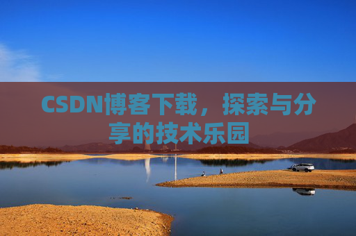 CSDN博客下载,探索与分享的技术乐园 CSDN博客下载,探索与分享的技术乐园